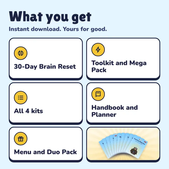What you get with Everything Bundle: 30-Day Brain Reset, Toolkit and Mega Pack, All 4 kits, Handbook and Planner, Menu and Duo Pack.