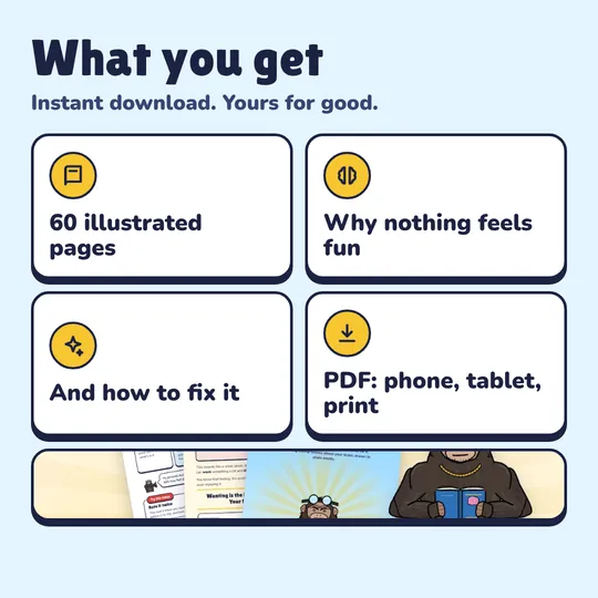 What you get with The Dopamine Handbook: 60 illustrated pages, Why nothing feels fun, And how to fix it, PDF: phone, tablet, print.
