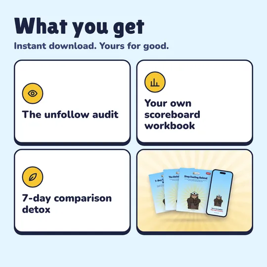What you get with Stop Feeling Behind: The unfollow audit, Your own scoreboard workbook, 7-day comparison detox.