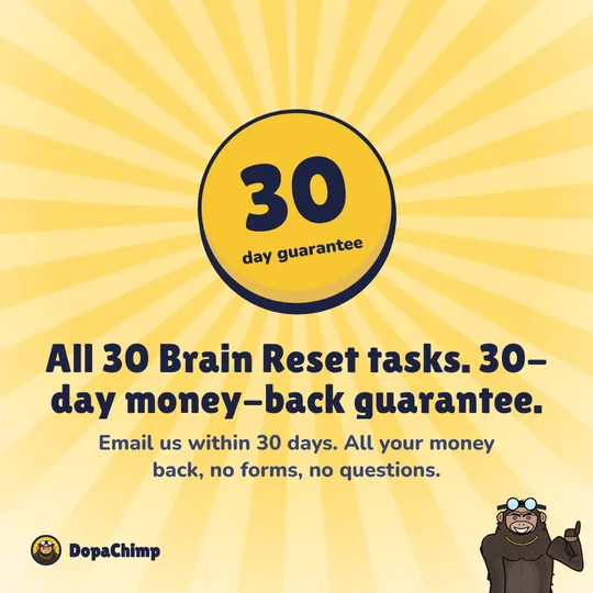 30-day money-back guarantee. All 30 Brain Reset tasks. 30-day money-back guarantee.